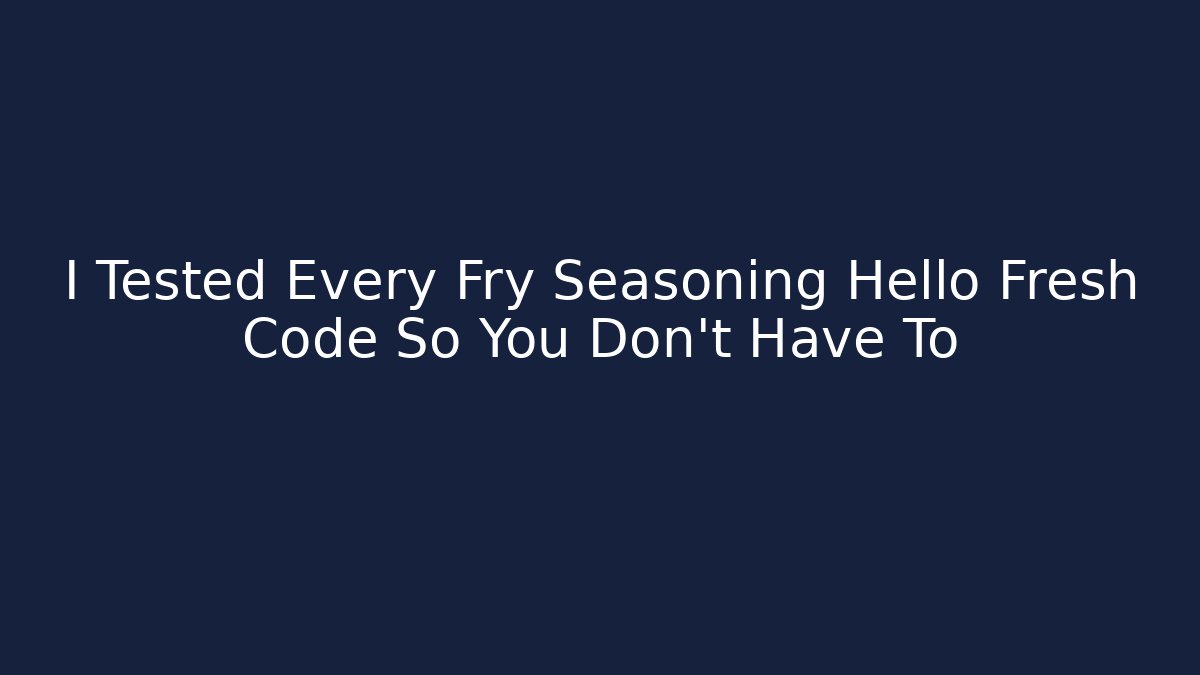 I Tested Every Fry Seasoning Hello Fresh Code So You Don't Have To