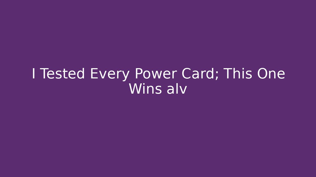 I Tested Every Power Card; This One Wins alv