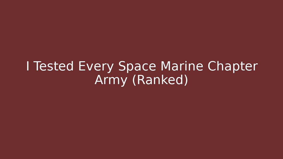 I Tested Every Space Marine Chapter Army (Ranked)