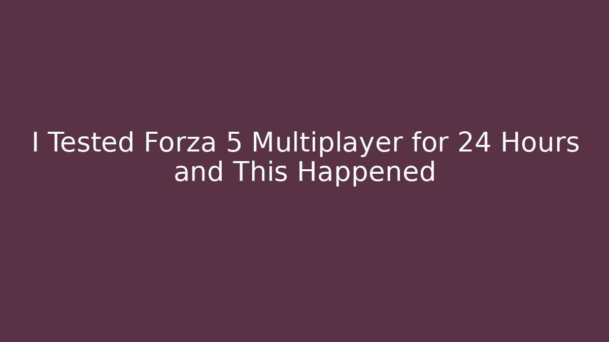 I Tested Forza 5 Multiplayer for 24 Hours and This Happened