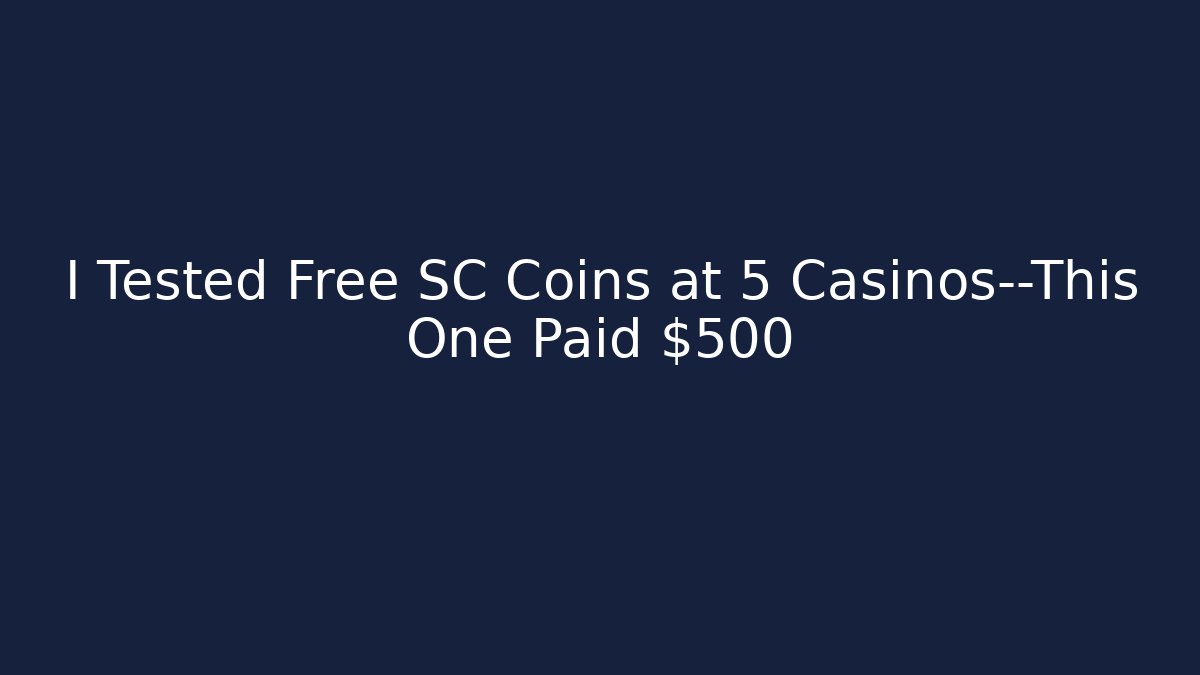 I Tested Free SC Coins at 5 Casinos—This One Paid $500