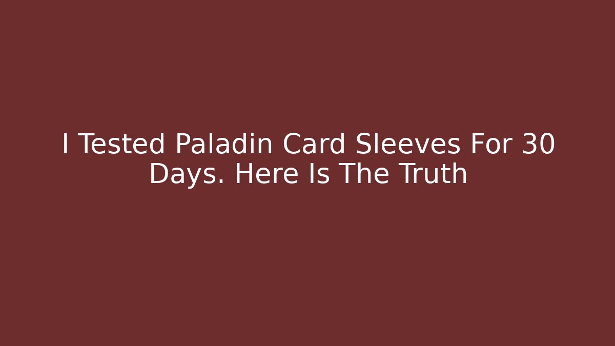 I Tested Paladin Card Sleeves For 30 Days. Here Is The Truth