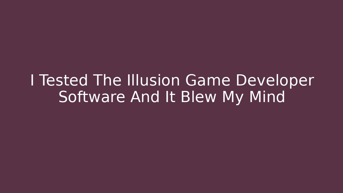 I Tested The Illusion Game Developer Software And It Blew My Mind