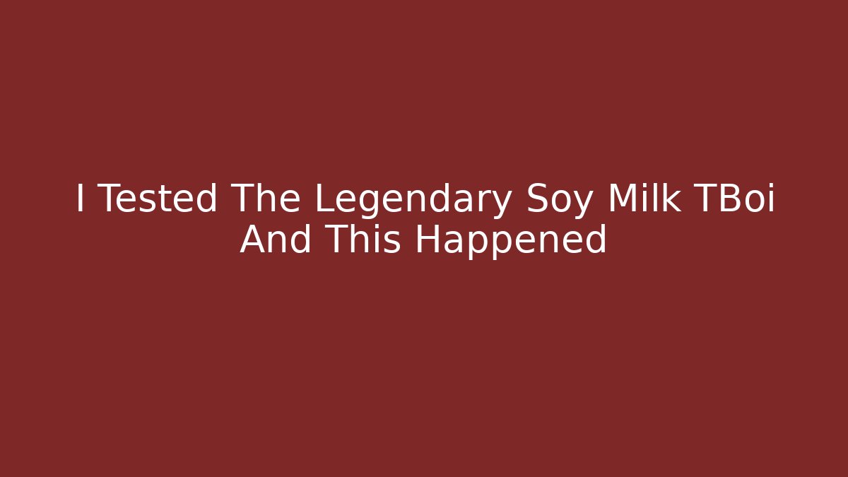 I Tested The Legendary Soy Milk TBoi And This Happened