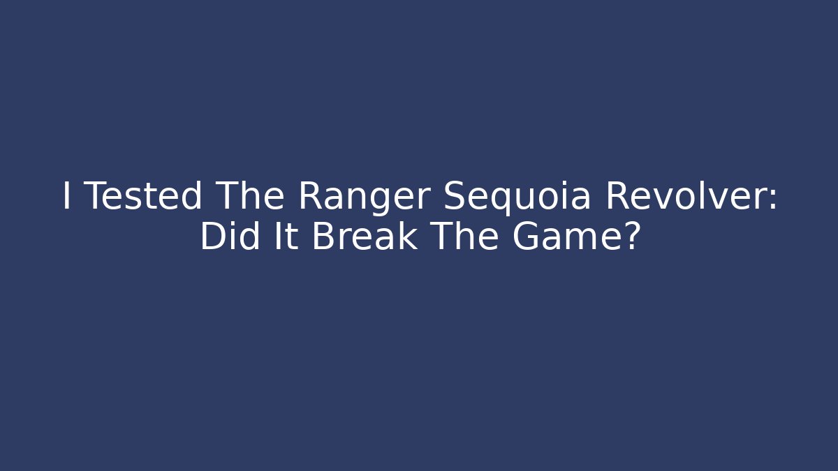 I Tested The Ranger Sequoia Revolver: Did It Break The Game?