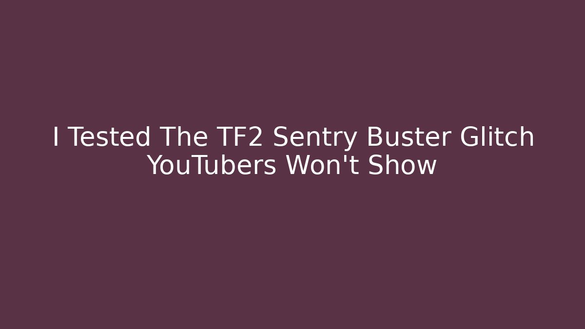 I Tested The TF2 Sentry Buster Glitch YouTubers Won't Show