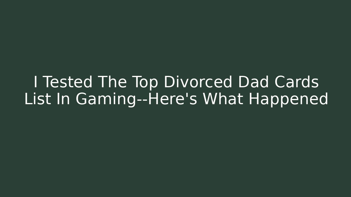 I Tested The Top Divorced Dad Cards List In Gaming—Here's What Happened - Felix Cat Insurance