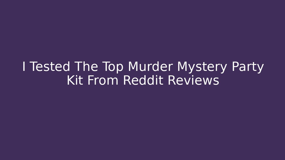 I Tested The Top Murder Mystery Party Kit From Reddit Reviews