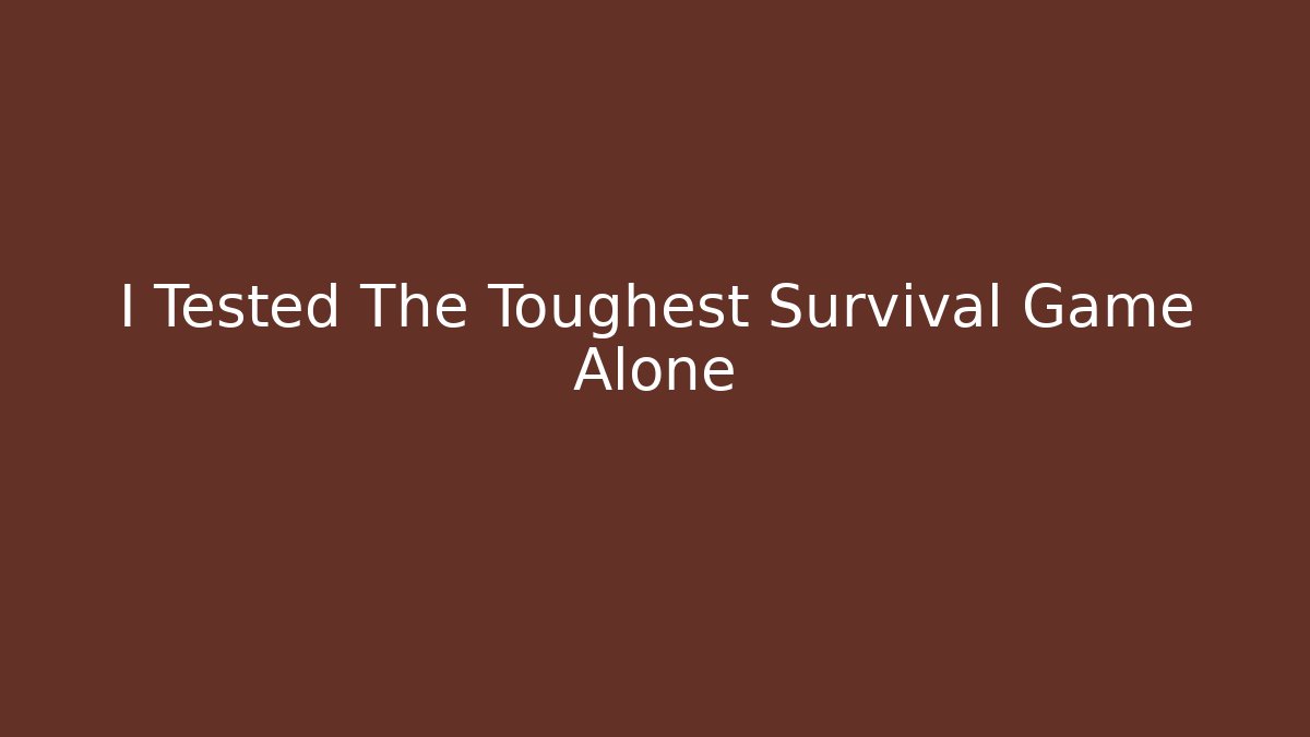 I Tested The Toughest Survival Game Alone