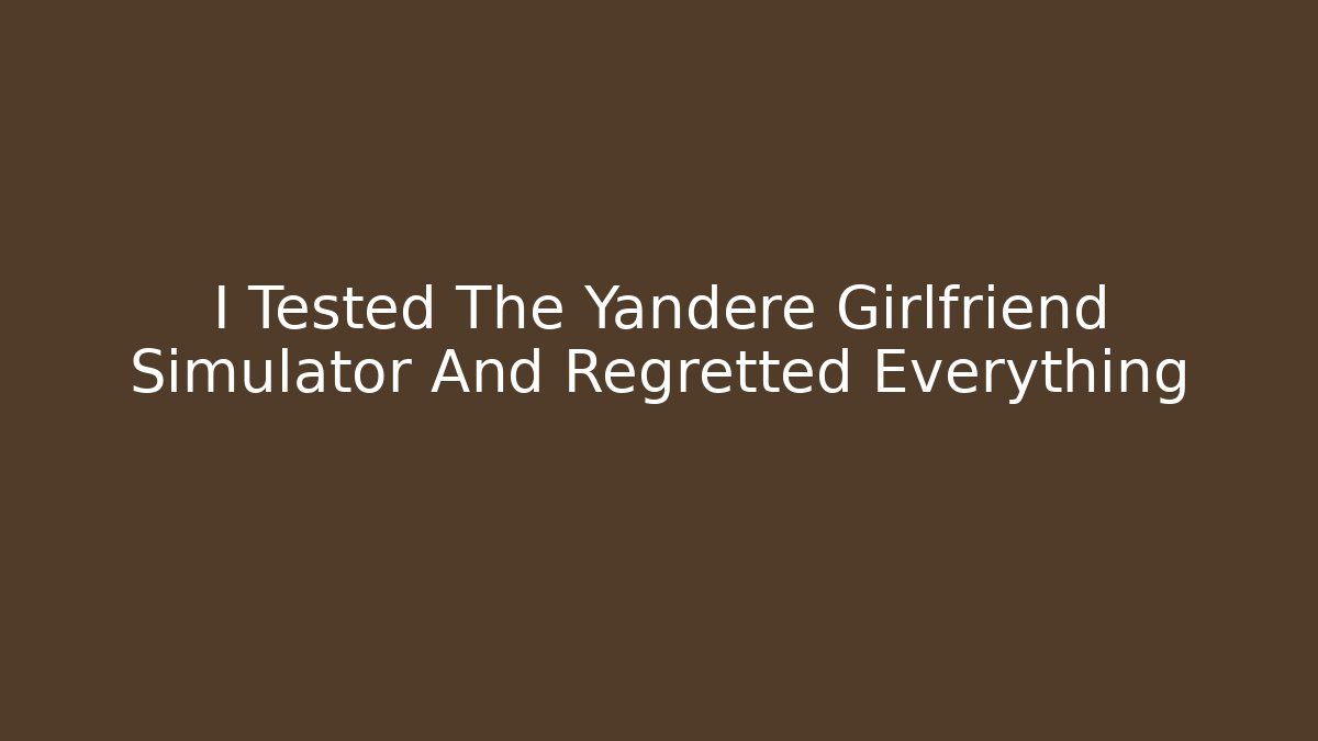 I Tested The Yandere Girlfriend Simulator And Regretted Everything