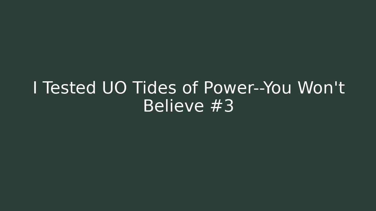 I Tested UO Tides of Power—You Won’t Believe #3