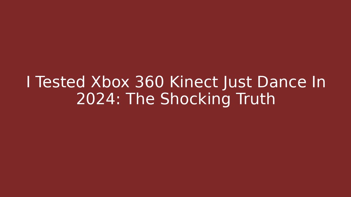 I Tested Xbox 360 Kinect Just Dance In 2024: The Shocking Truth