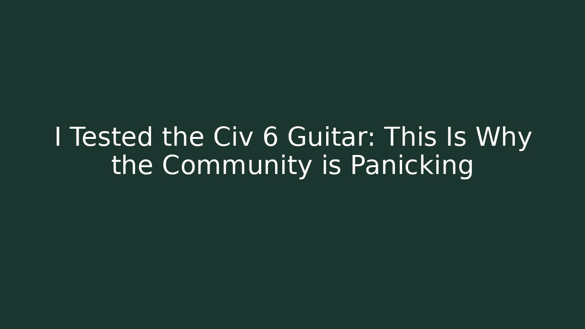 I Tested the Civ 6 Guitar: This Is Why the Community is Panicking