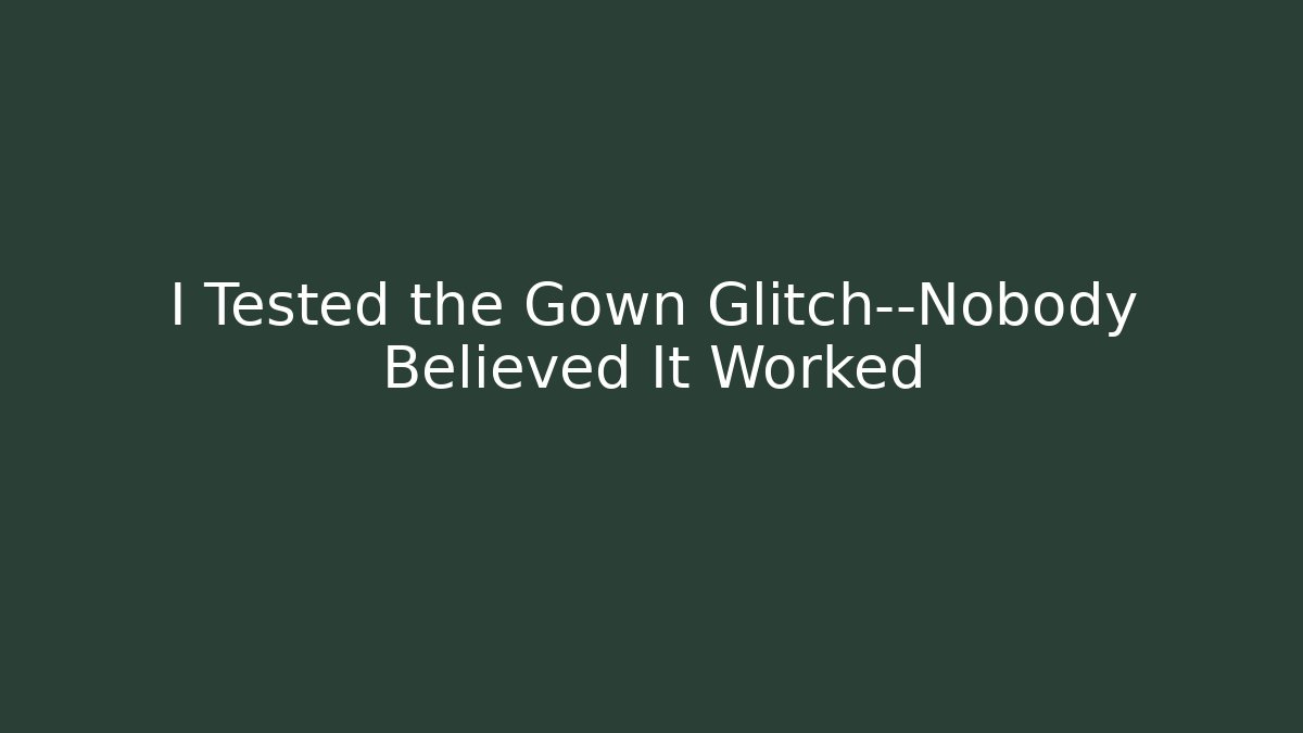 I Tested the Gown Glitch—Nobody Believed It Worked