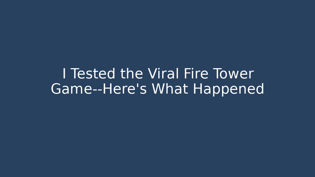 I Tested the Viral Fire Tower Game—Here’s What Happened