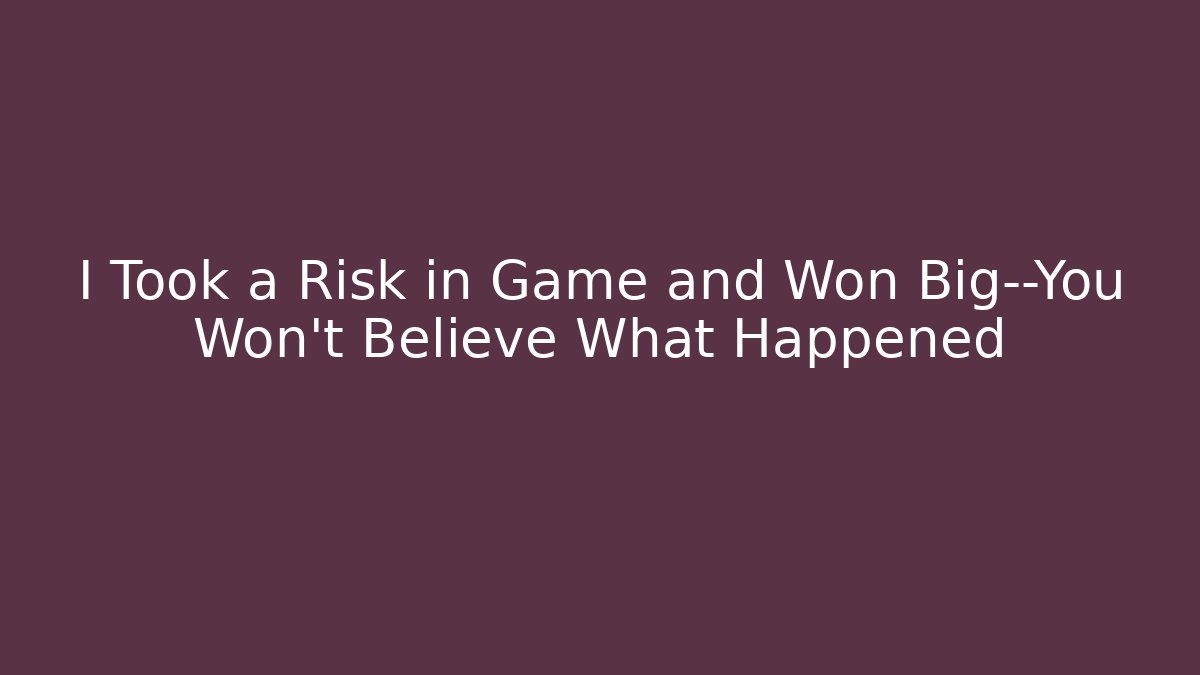 I Took a Risk in Game and Won Big—You Won't Believe What Happened