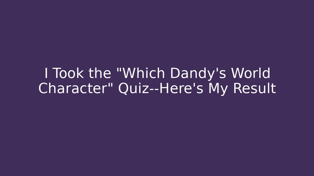 I Took the "Which Dandy's World Character" Quiz—Here's My Result
