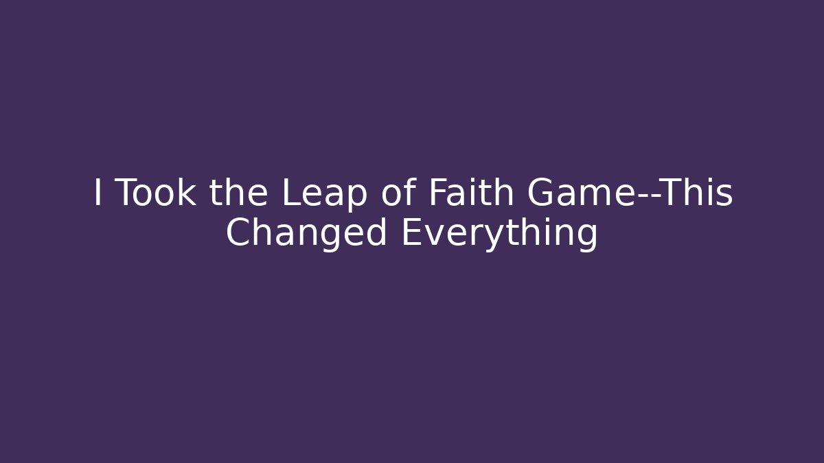I Took the Leap of Faith Game—This Changed Everything
