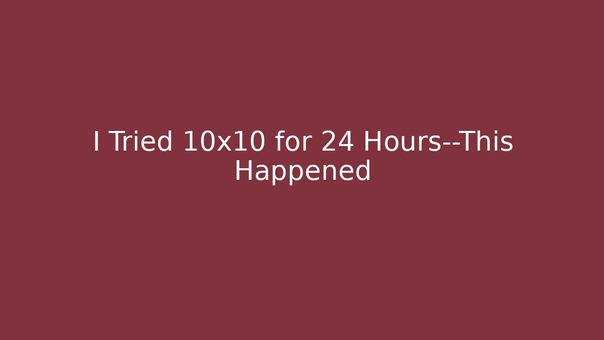 I Tried 10x10 for 24 Hours—This Happened