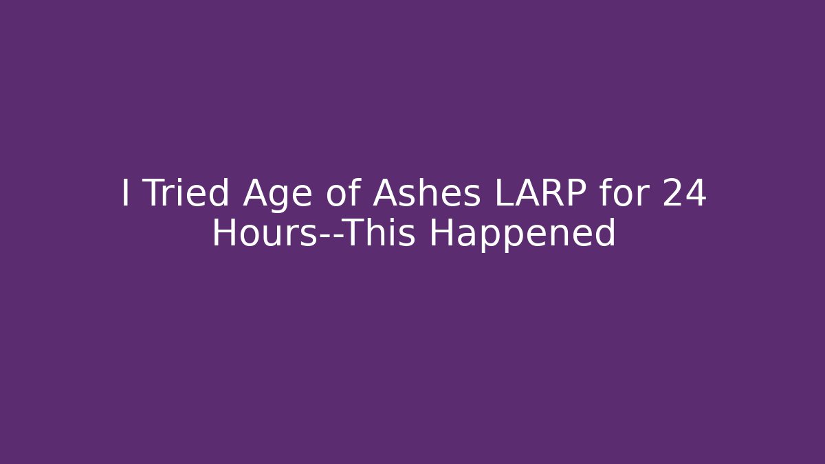 I Tried Age of Ashes LARP for 24 Hours—This Happened - Felix Cat Insurance