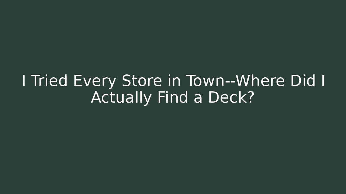 I Tried Every Store in Town—Where Did I Actually Find a Deck?