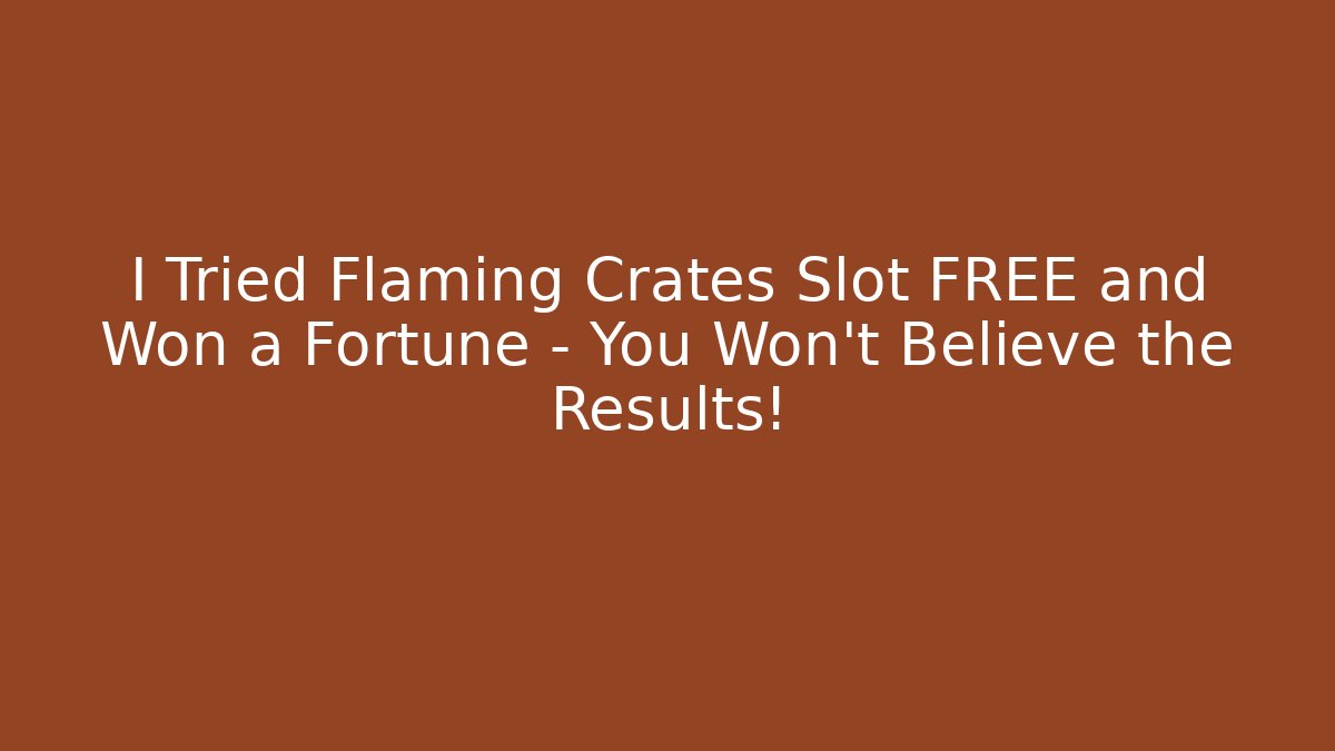 I Tried Flaming Crates Slot FREE and Won a Fortune – You Won't Believe the Results!