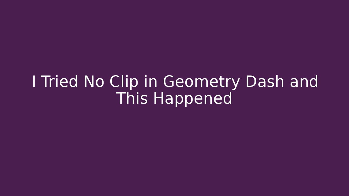 I Tried No Clip in Geometry Dash and This Happened