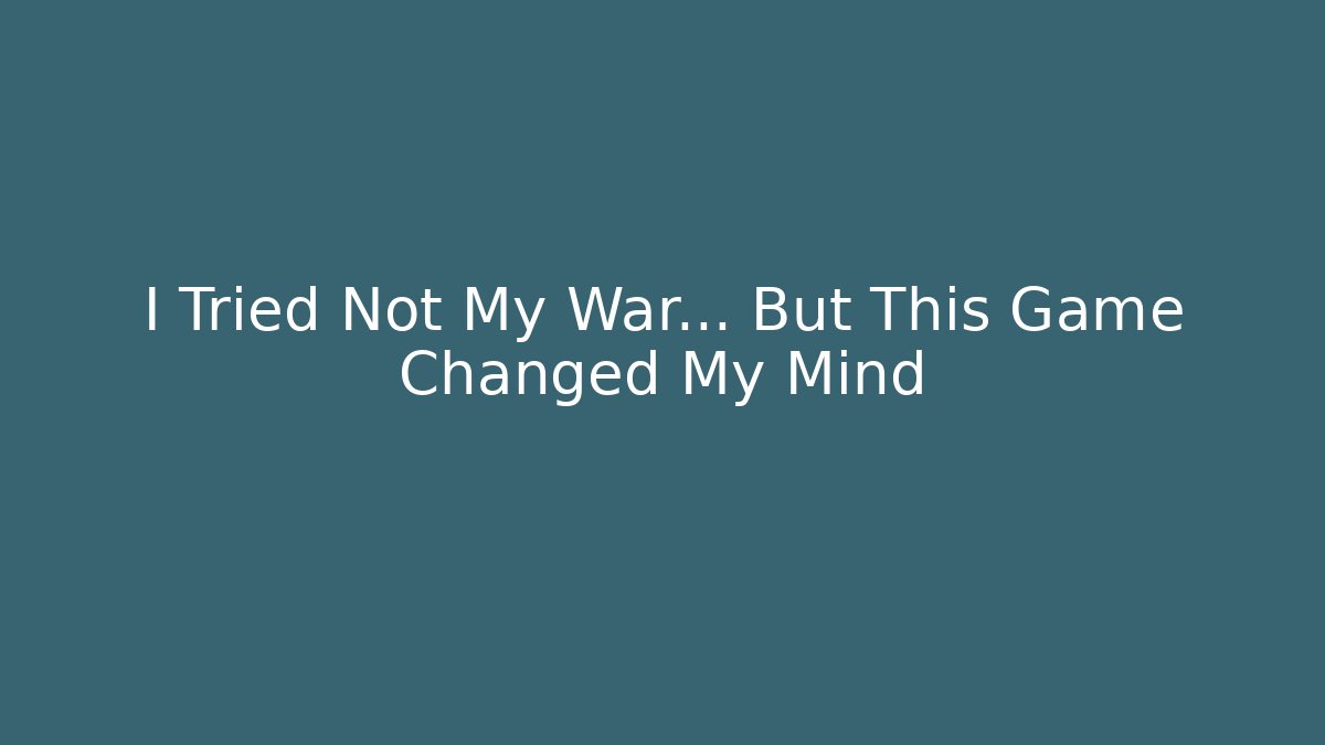 I Tried Not My War... But This Game Changed My Mind