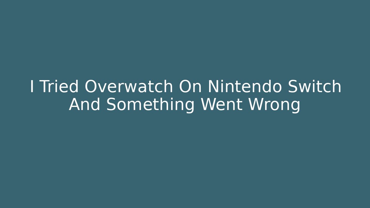 I Tried Overwatch On Nintendo Switch And Something Went Wrong