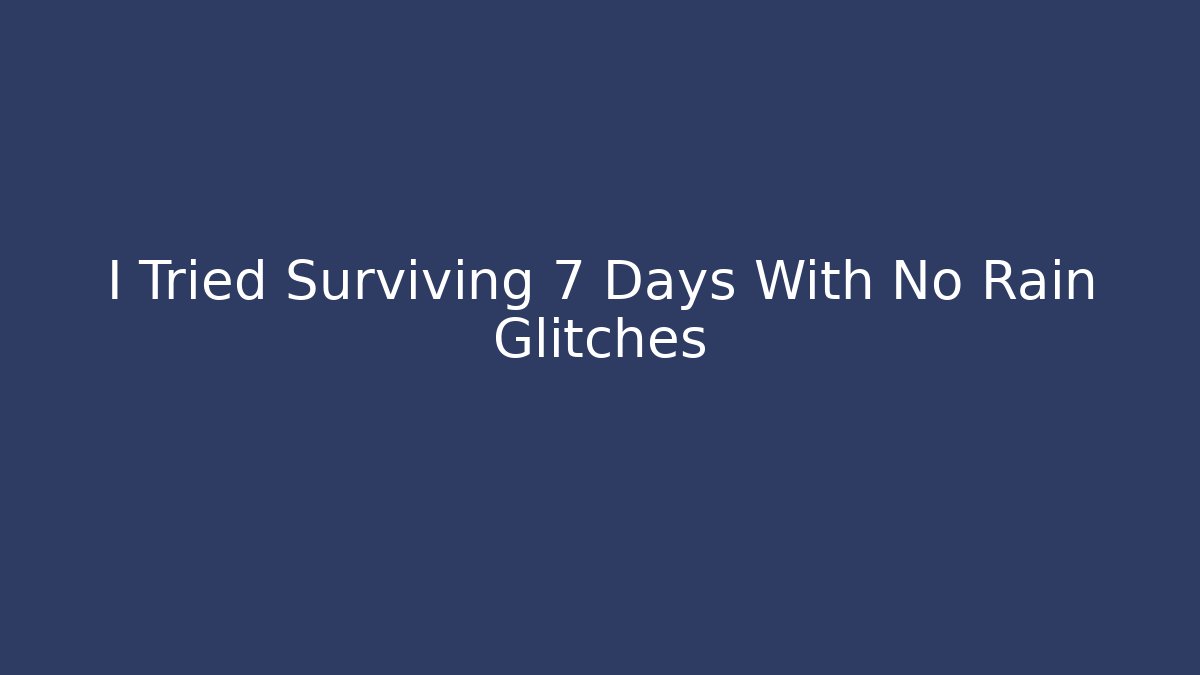 I Tried Surviving 7 Days With No Rain Glitches