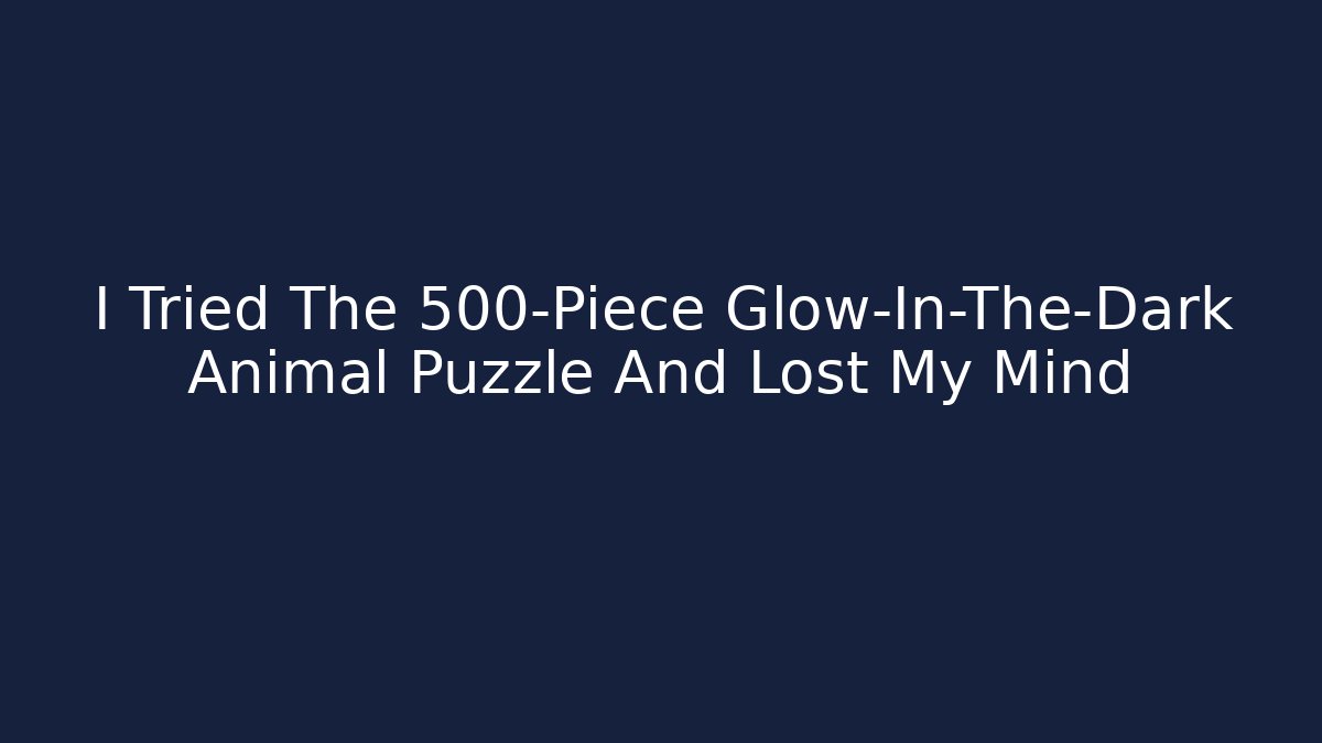 I Tried The 500-Piece Glow-In-The-Dark Animal Puzzle And Lost My Mind