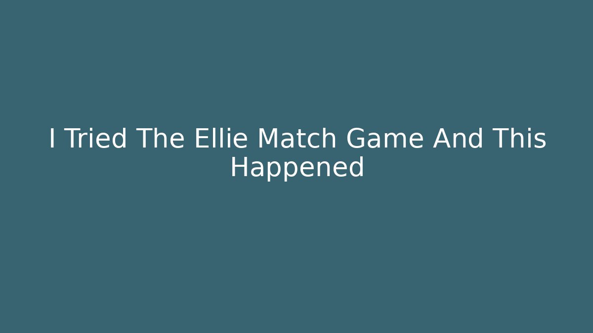 I Tried The Ellie Match Game And This Happened