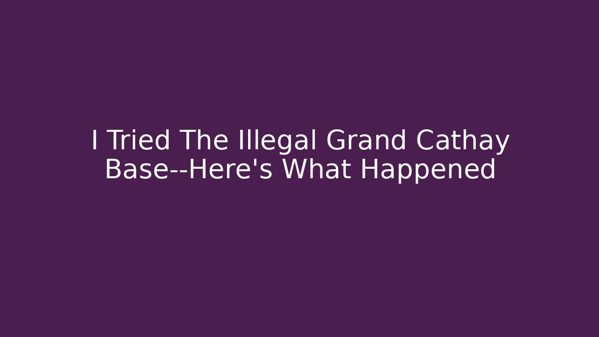 I Tried The Illegal Grand Cathay Base—Here’s What Happened