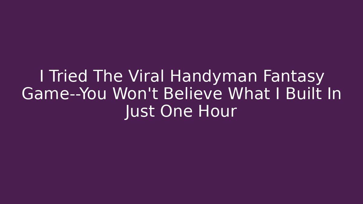 I Tried The Viral Handyman Fantasy Game—You Won't Believe What I Built In Just One Hour