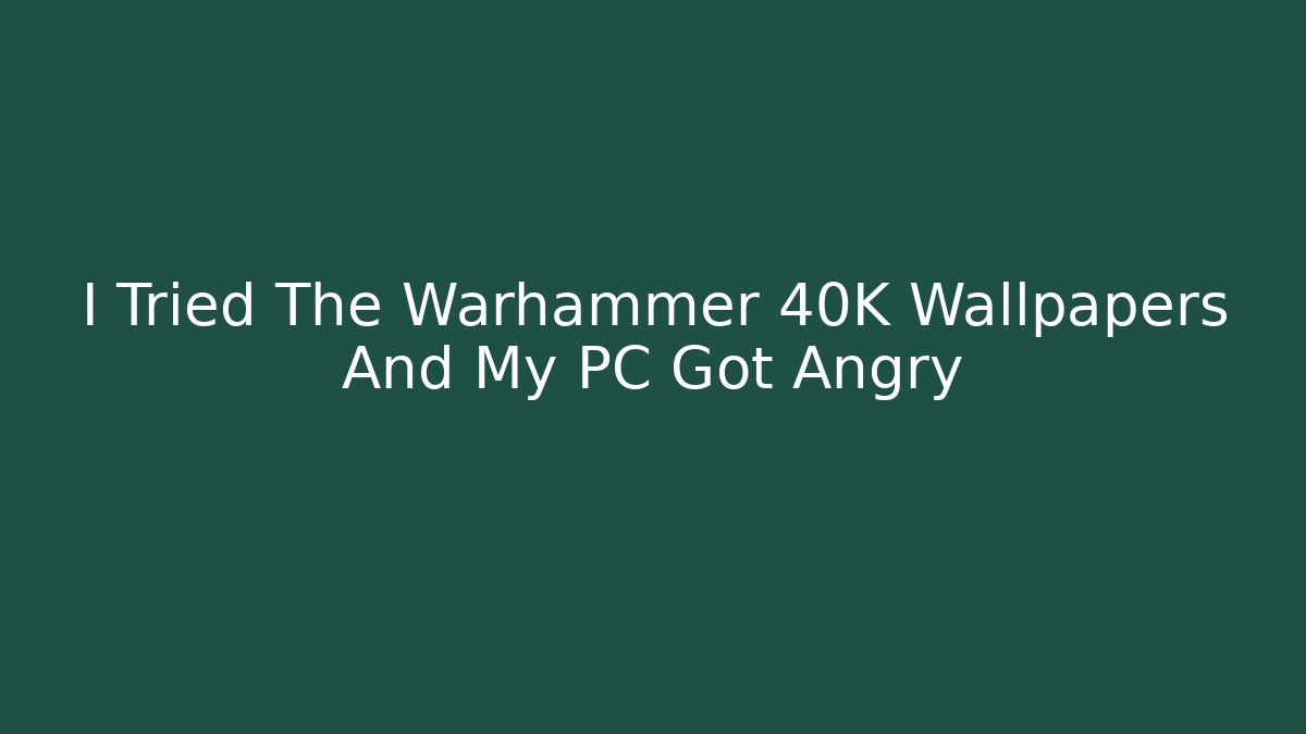 I Tried The Warhammer 40K Wallpapers And My PC Got Angry