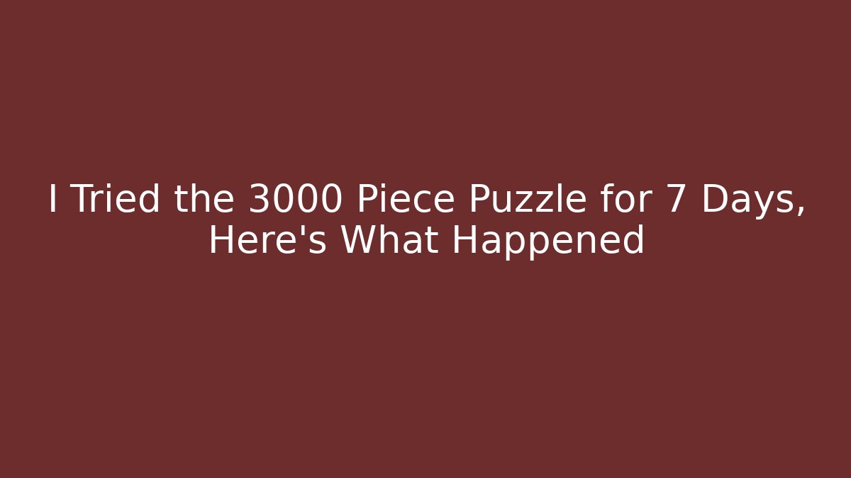 I Tried the 3000 Piece Puzzle for 7 Days, Here's What Happened