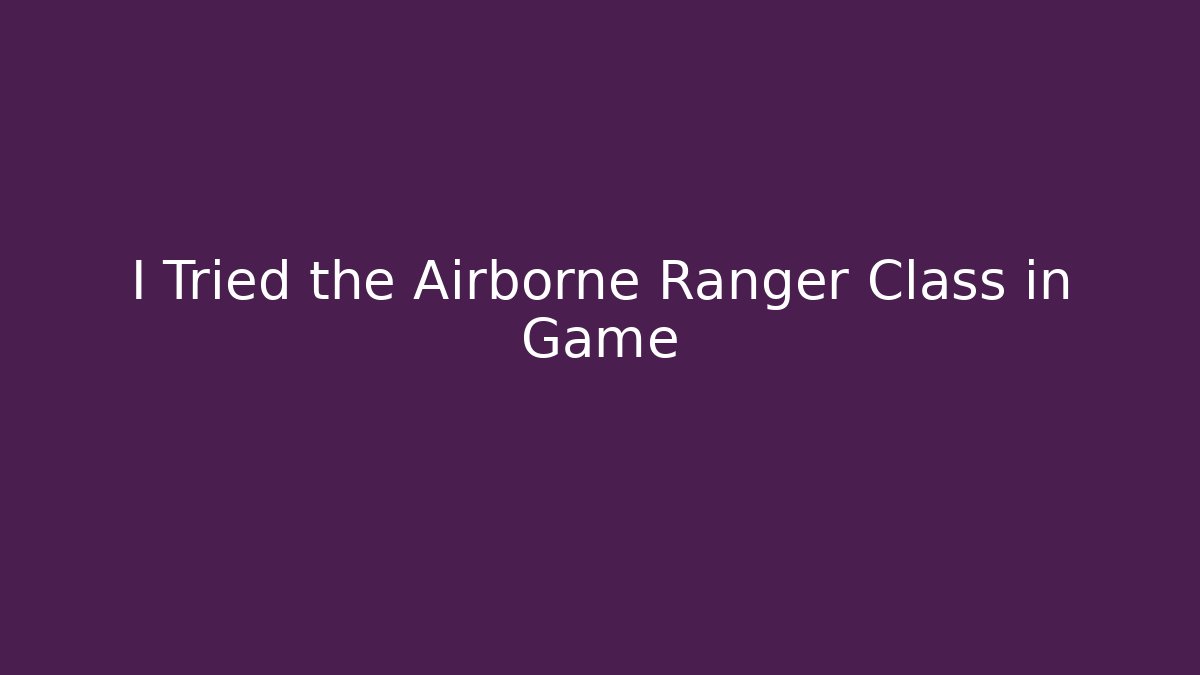 I Tried the Airborne Ranger Class in Game