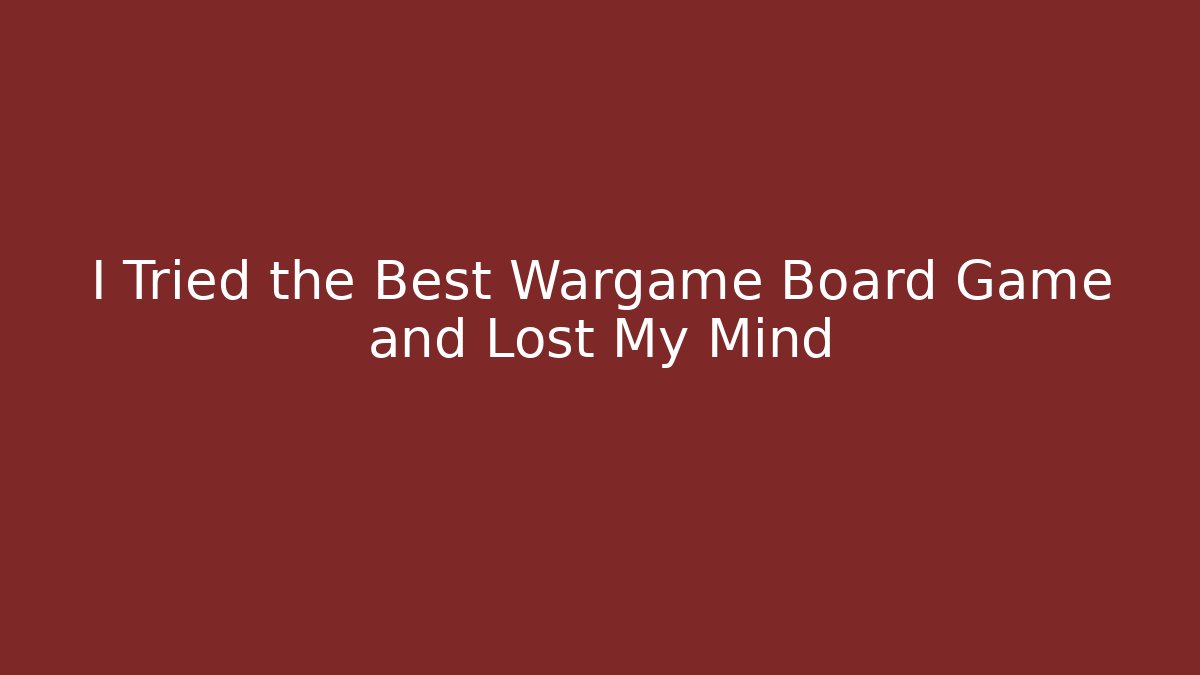 I Tried the Best Wargame Board Game and Lost My Mind