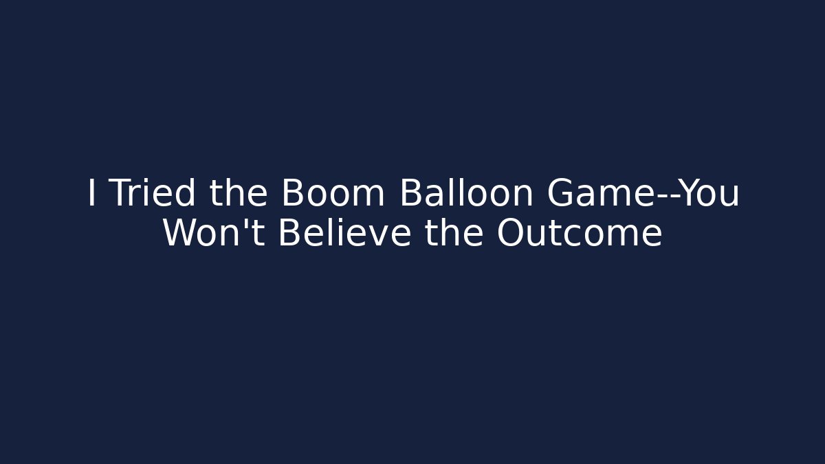 I Tried the Boom Balloon Game—You Won’t Believe the Outcome