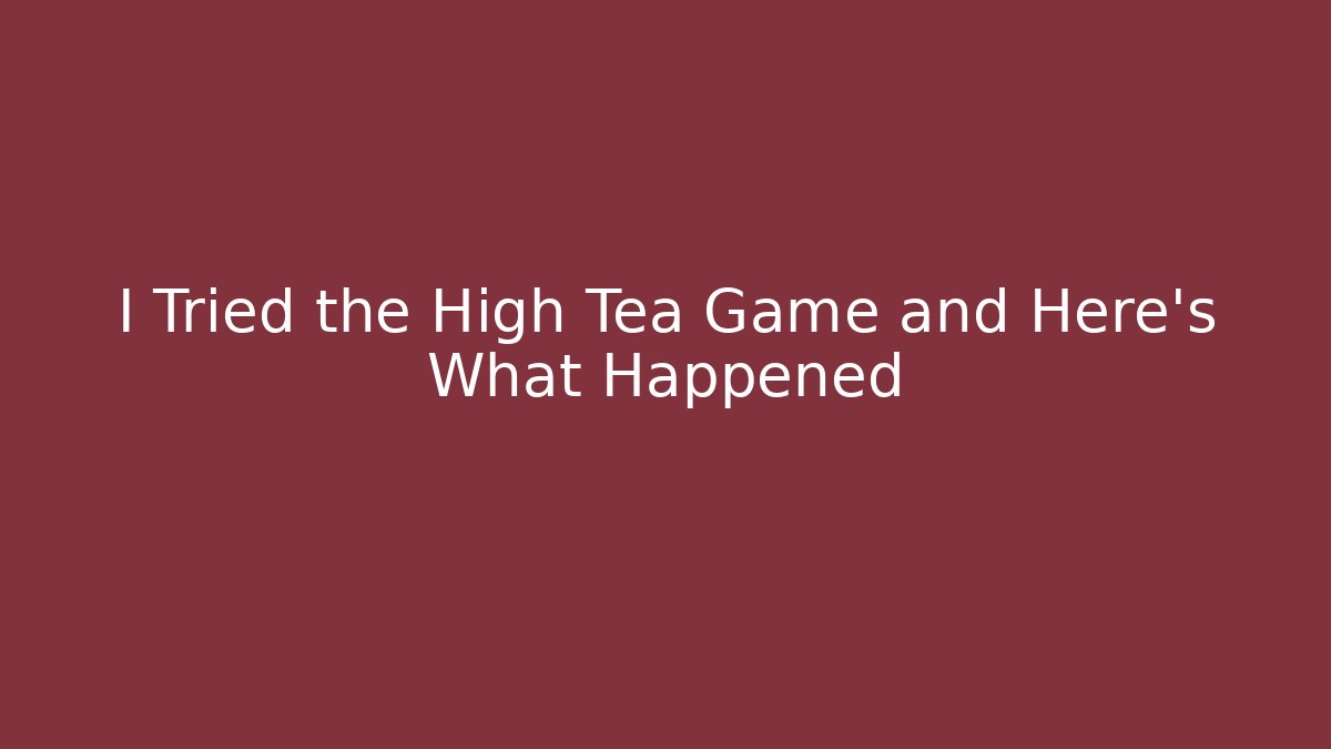 I Tried the High Tea Game and Here's What Happened
