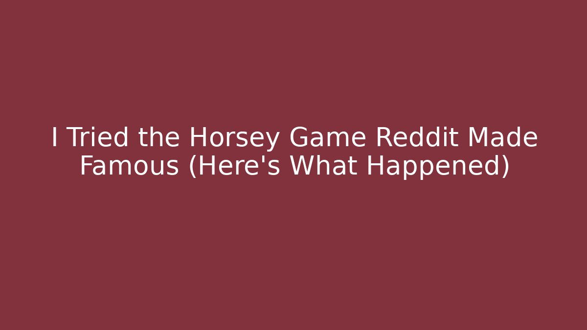 I Tried the Horsey Game Reddit Made Famous (Here's What Happened) - Felix Cat Insurance