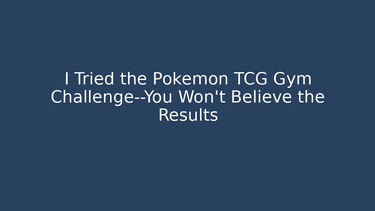 I Tried the Pokémon TCG Gym Challenge—You Won’t Believe the Results