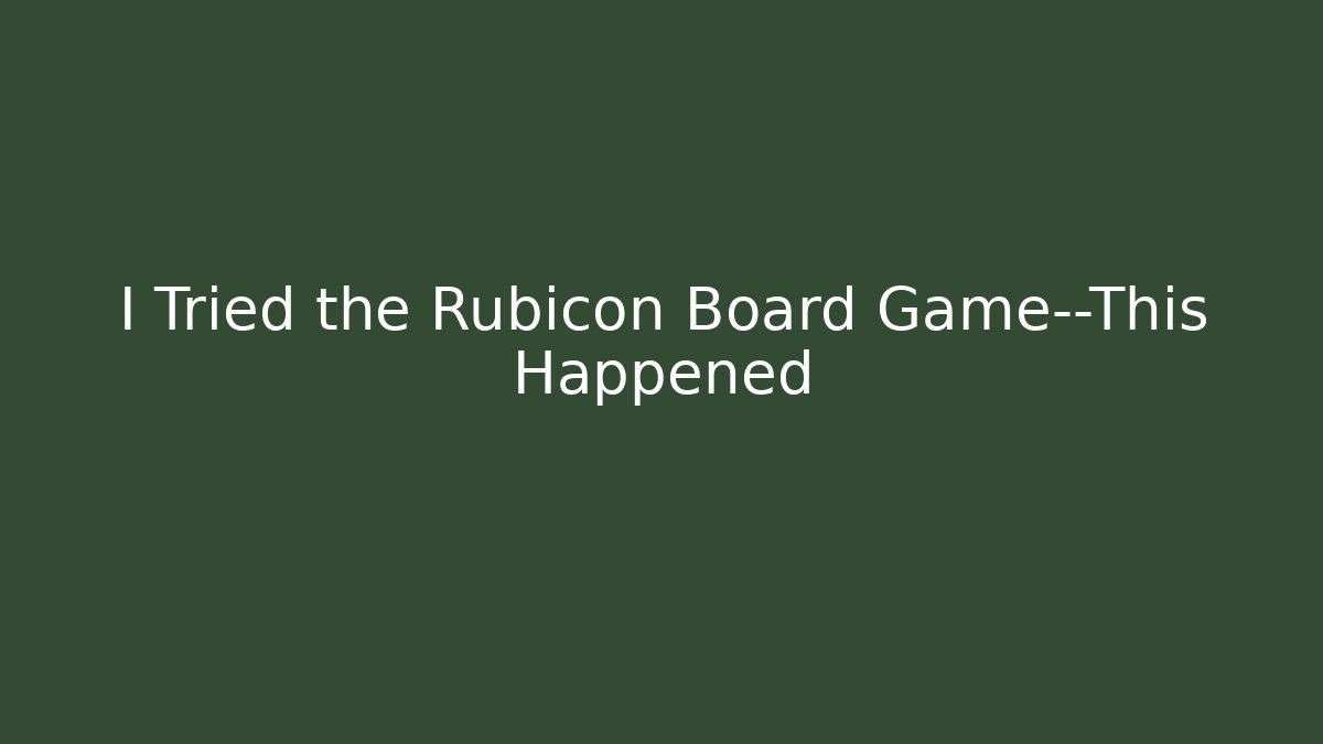 I Tried the Rubicon Board Game—This Happened
