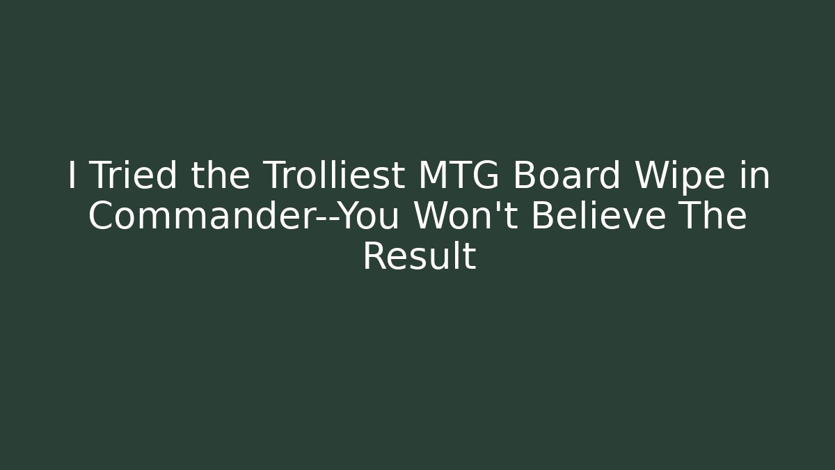 I Tried the Trolliest MTG Board Wipe in Commander—You Won’t Believe The Result