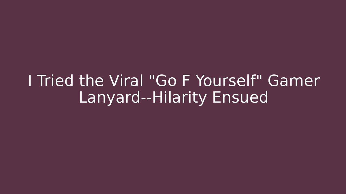 I Tried the Viral "Go F Yourself" Gamer Lanyard—Hilarity Ensued