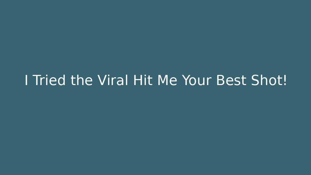 I Tried the Viral Hit Me Your Best Shot!