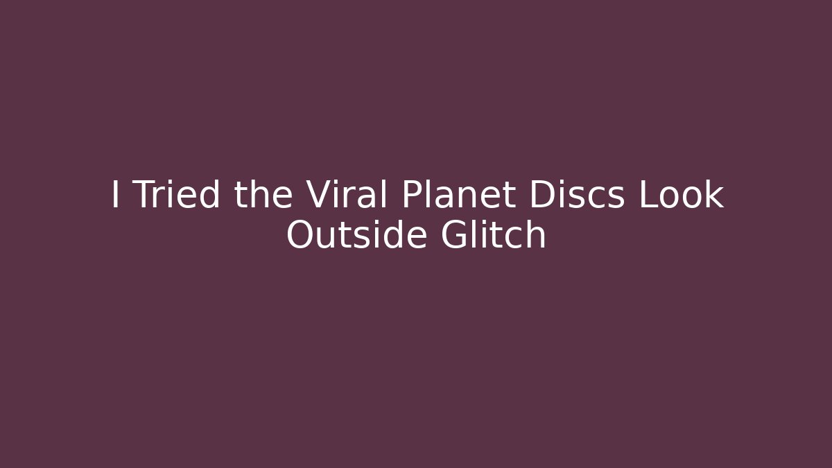 I Tried the Viral Planet Discs Look Outside Glitch