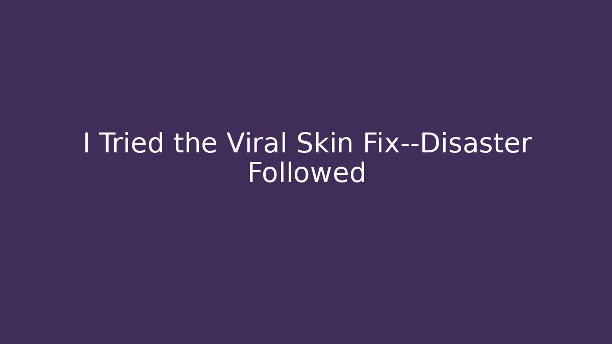 I Tried the Viral Skin Fix—Disaster Followed
