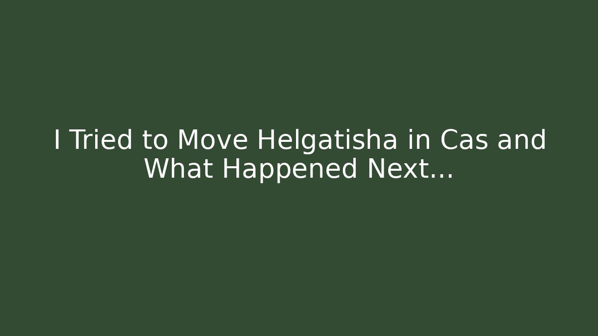 I Tried to Move Helgatisha in Cas and What Happened Next…
