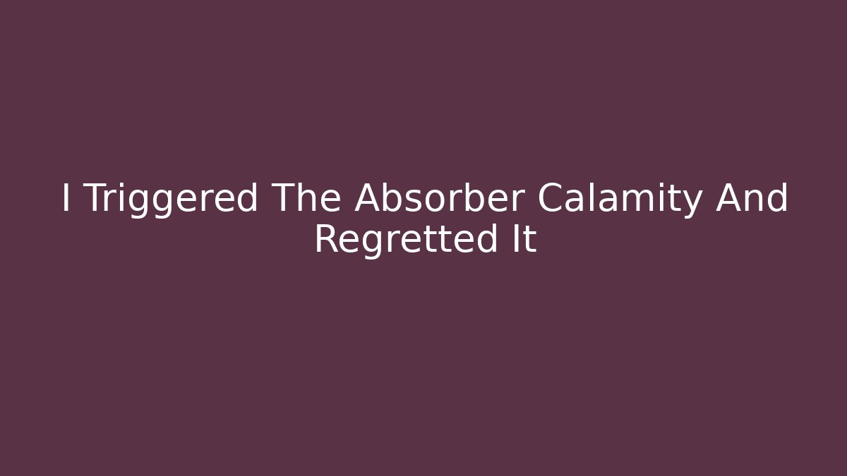 I Triggered The Absorber Calamity And Regretted It - Felix Cat Insurance